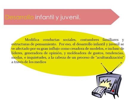 Desarrollo infantil y juvenil. Modifica conductas sociales, costumbres familiares y estructuras de pensamiento. Por eso, el desarrollo infantil y juvenil.