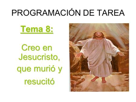 PROGRAMACIÓN DE TAREA Tema 8: Creo en Jesucristo, que murió y resucitó.