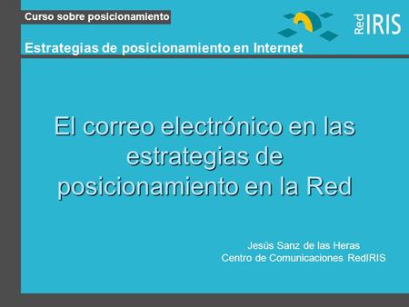 Curso sobre posicionamiento Estrategias de posicionamiento en Internet El correo electrónico en las estrategias de posicionamiento en la Red Jesús Sanz.