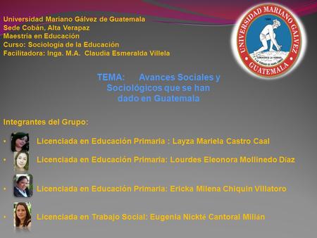 Universidad Mariano Gálvez de Guatemala Sede Cobán, Alta Verapaz Maestría en Educación Curso: Sociología de la Educación Facilitadora: Inga. M.A. Claudia.
