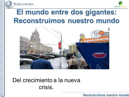 Reconstruimos nuestro mundo El mundo entre dos gigantes: Reconstruimos nuestro mundo Del crecimiento a la nueva crisis.