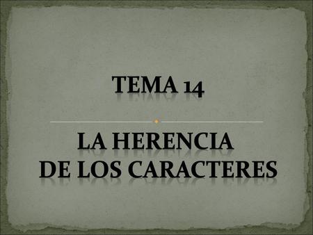TEMA 14 LA HERENCIA DE LOS CARACTERES.