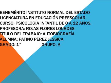 BENEMÉRITO INSTITUTO NORMAL DEL ESTADO LICENCIATURA EN EDUCACIÓN PREESCOLAR CURSO: PSICOLOGÍA INFANTIL DE 0 A 12 AÑOS. PROFESORA: ROJAS FLORES LOURDES.