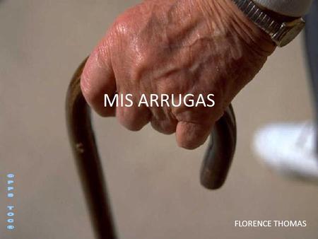 MIS ARRUGAS FLORENCE THOMAS No podría vivir sin ellas. Son mis cómplices, me acompañan a todas partes y hacen parte de mi identidad Gracias a ellas tengo,