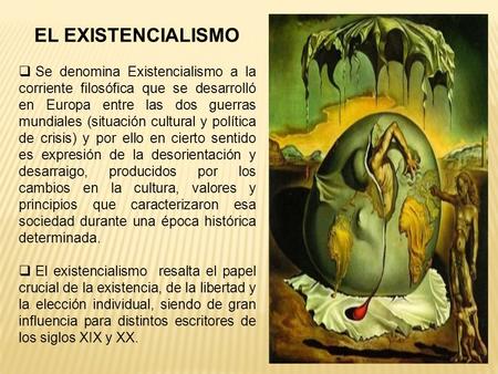 EL EXISTENCIALISMO Se denomina Existencialismo a la corriente filosófica que se desarrolló en Europa entre las dos guerras mundiales (situación cultural.