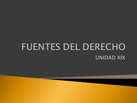FUENTES DEL DERECHO UNIDAD XIX.