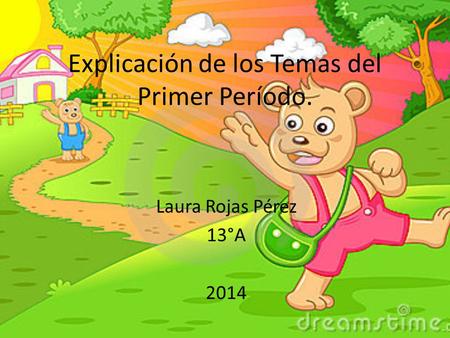 Explicación de los Temas del Primer Período. Laura Rojas Pérez 13°A 2014.