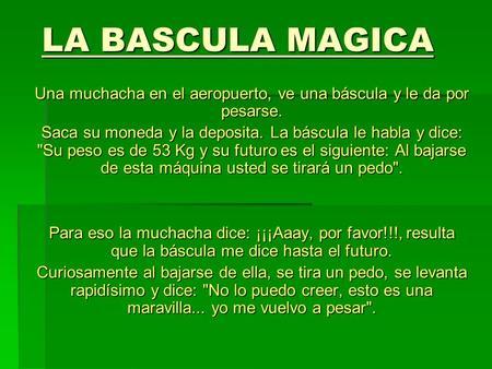 LA BASCULA MAGICA Una muchacha en el aeropuerto, ve una báscula y le da por pesarse. Saca su moneda y la deposita. La báscula le habla y dice: Su peso.