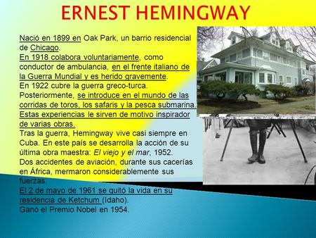 ERNEST HEMINGWAY Nació en 1899 en Oak Park, un barrio residencial de Chicago.  En 1918 colabora voluntariamente, como conductor de ambulancia, en el frente.