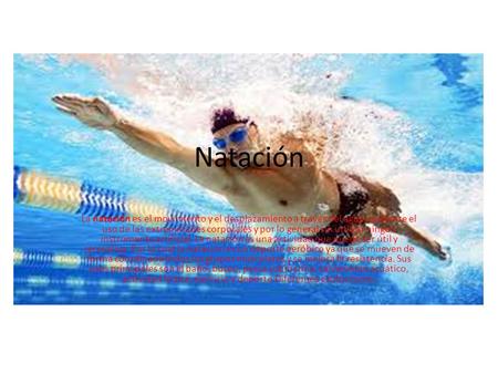 Natación La natación es el movimiento y el desplazamiento a través del agua mediante el uso de las extremidades corporales y por lo general sin utilizar.