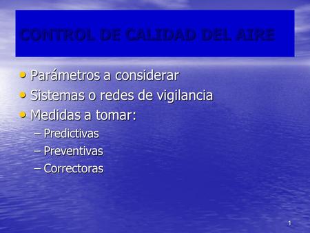 1 CONTROL DE CALIDAD DEL AIRE Parámetros a considerar Parámetros a considerar Sistemas o redes de vigilancia Sistemas o redes de vigilancia Medidas a tomar: