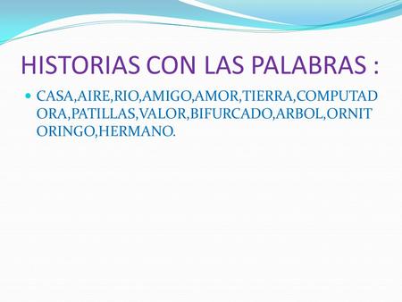 HISTORIAS CON LAS PALABRAS : CASA,AIRE,RIO,AMIGO,AMOR,TIERRA,COMPUTAD ORA,PATILLAS,VALOR,BIFURCADO,ARBOL,ORNIT ORINGO,HERMANO.