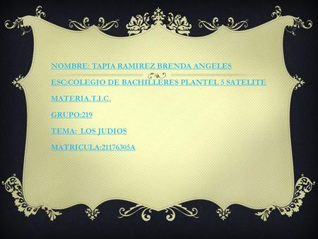 NOMBRE: TAPIA RAMIREZ BRENDA ANGELES ESC:COLEGIO DE BACHILLERES PLANTEL 5 SATELITE MATERIA.T.I.C. GRUPO:219 TEMA: LOS JUDIOS MATRICULA:21176305A.