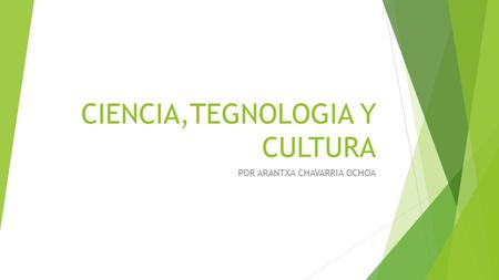 CIENCIA,TEGNOLOGIA Y CULTURA POR ARANTXA CHAVARRIA OCHOA.