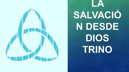 LA SALVACIÓN DESDE DIOS TRINO
