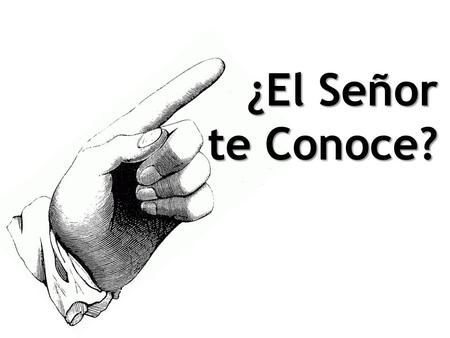 ¿El Señor te Conoce?. El Senor no Conoce a: Aquellos que dicen conocerle. Mat 7:21-23 Aquellos que no se preparan Mat 25:11,12 Aquellos que se avergüenzan.