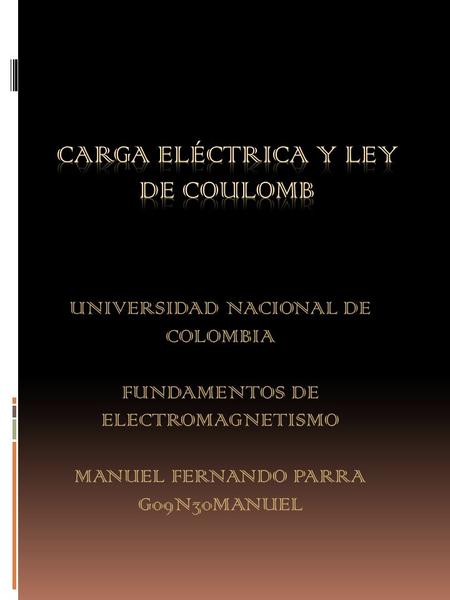 UNIVERSIDAD NACIONAL DE COLOMBIA FUNDAMENTOS DE ELECTROMAGNETISMO MANUEL FERNANDO PARRA G09N30MANUEL.
