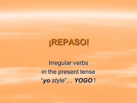 ¡REPASO! Irregular verbs in the present tense “yo style”… YOGO !