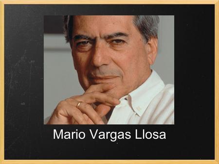 Mario Vargas Llosa. Su Infancia - Nació el 28 de marzo de 1936 en la ciudad de Arequipa, Perú. - Su padres estaban separados y no conocería a su papa.
