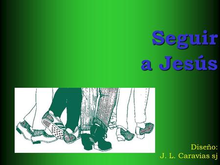 Seguir a Jesús Diseño: J. L. Caravias sj. Has pasado a mi lado y me has dicho: “Sígueme, que yo te haré pescador de hombres” Y respondiendo a tu llamado,