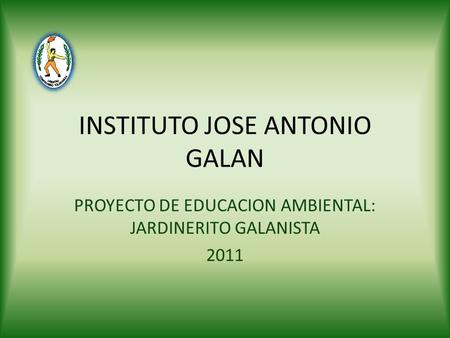 INSTITUTO JOSE ANTONIO GALAN PROYECTO DE EDUCACION AMBIENTAL: JARDINERITO GALANISTA 2011.