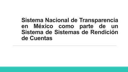 Sistema Nacional de Transparencia en México como parte de un Sistema de Sistemas de Rendición de Cuentas.