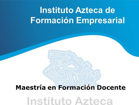 Instituto Azteca de Formación Empresarial Maestría en Formación Docente.