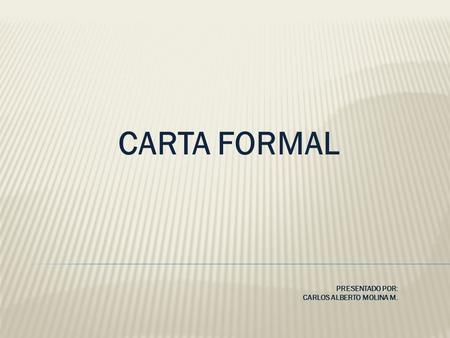 CARTA FORMAL PRESENTADO POR: CARLOS ALBERTO MOLINA M.