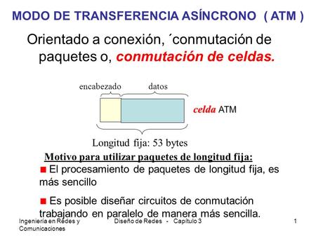 Ingeniería en Redes y Comunicaciones Diseño de Redes - Capítulo 31 MODO DE TRANSFERENCIA ASÍNCRONO ( ATM ) Orientado a conexión, ´conmutación de paquetes.
