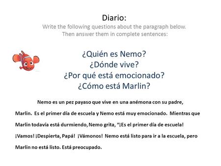 Diario: Write the following questions about the paragraph below. Then answer them in complete sentences: ¿Quién es Nemo? ¿Dónde vive? ¿Por qué está emocionado?