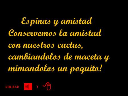 Espinas y amistad Conservemos la amistad con nuestros cactus, cambiandolos de maceta y mimandolos un poquito! 8 UTILIZAR Y.