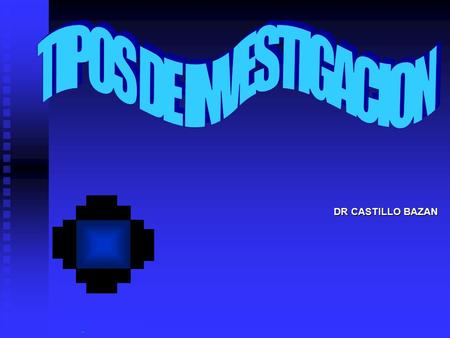 DR CASTILLO BAZAN INVESTIGACION “Es la recopilación sistemática, el análisis, y la interpretación de datos en.