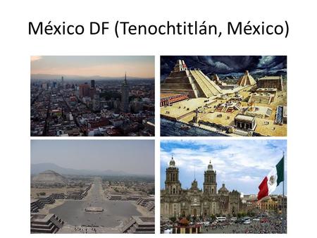 México DF (Tenochtitlán, México) San Antonio, Texas.