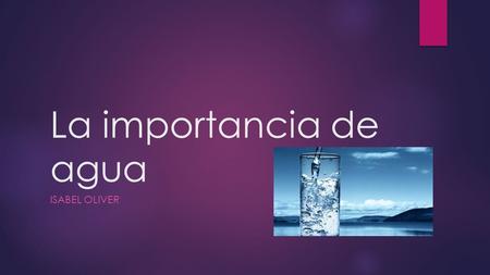 La importancia de agua ISABEL OLIVER. Es muy importanta beber agua tiempos multiples duranta el dia!  Cuando? - por la manana -por la tarde -por la noche.