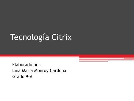Tecnología Citrix Elaborado por: Lina María Monroy Cardona Grado 9-A.