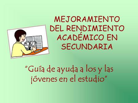 MEJORAMIENTO DEL RENDIMIENTO ACADÉMICO EN SECUNDARIA “Guía de ayuda a los y las jóvenes en el estudio”