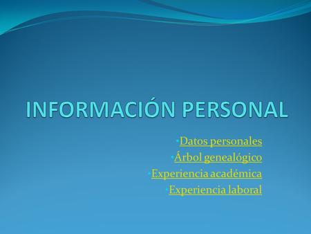 Datos personales Árbol genealógico Experiencia académica Experiencia laboral.