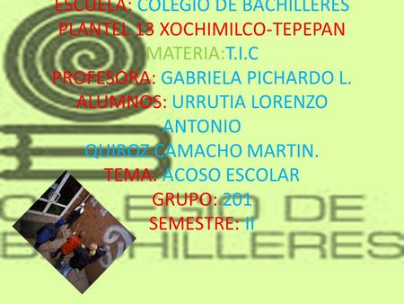ESCUELA: COLEGIO DE BACHILLERES PLANTEL 13 XOCHIMILCO-TEPEPAN MATERIA:T.I.C PROFESORA: GABRIELA PICHARDO L. ALUMNOS: URRUTIA LORENZO ANTONIO QUIROZ CAMACHO.