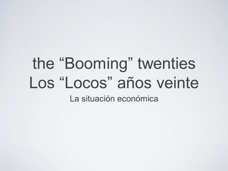 The “Booming” twenties Los “Locos” años veinte La situación económica.