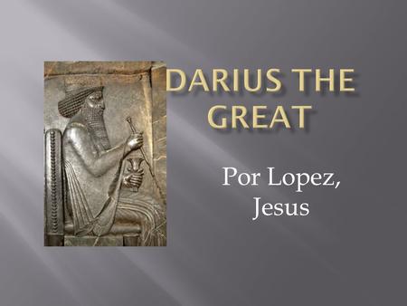 Por Lopez, Jesus.  Logros  Familia  Informacion personal  El imperio de Darius.