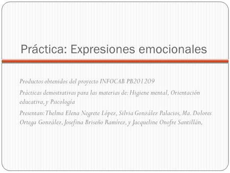 Práctica: Expresiones emocionales Productos obtenidos del proyecto INFOCAB PB201209 Prácticas demostrativas para las materias de: Higiene mental, Orientación.