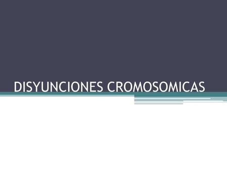 DISYUNCIONES CROMOSOMICAS. LAS DISYUNCIONES CROMOSOMICAS ES LA CORRECTA SEGREGACION DE LOS CROMOSOMAS HOMOLOGOS EN LA MEIOSIS 1. POR ENDE, LAS NO-DISYUNCIONES.