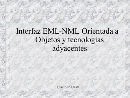 Interfaz EML-NML Orientada a Objetos y tecnologías adyacentes Ignacio Irigaray.