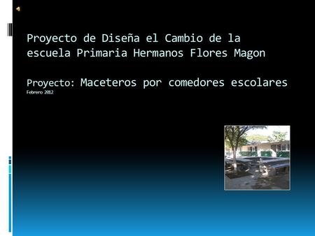 Proyecto de Diseña el Cambio de la escuela Primaria Hermanos Flores Magon Proyecto: Maceteros por comedores escolares Febrero 2012.