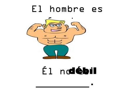 El hombre es fuerte. Él no es _________. débil.