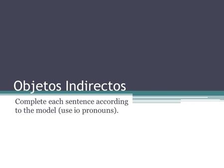 Objetos Indirectos Complete each sentence according to the model (use io pronouns).