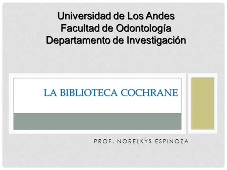 PROF. NORELKYS ESPINOZA LA BIBLIOTECA COCHRANE Universidad de Los Andes Facultad de Odontología Departamento de Investigación.