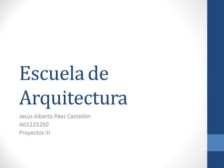 Escuela de Arquitectura Jesús Alberto Páez Castellón A01225250 Proyectos III.