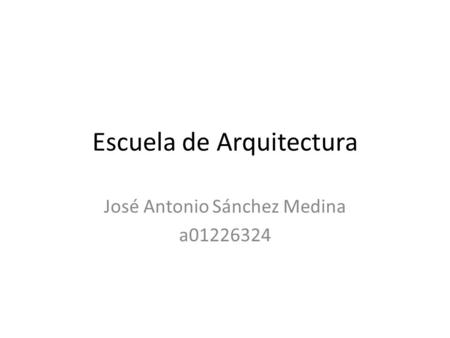 Escuela de Arquitectura José Antonio Sánchez Medina a01226324.