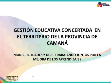 GESTIÓN EDUCATIVA CONCERTADA EN EL TERRITPRIO DE LA PROVINCIA DE CAMANÁ MUNICIPALIDADES Y UGEL TRABAJANDO JUNTOS POR LA MEJORA DE LOS APRENDIZAJES.